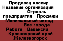 Продавец-кассир › Название организации ­ Prisma › Отрасль предприятия ­ Продажи › Минимальный оклад ­ 23 000 - Все города Работа » Вакансии   . Красноярский край,Железногорск г.